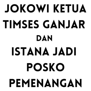 [SALAH] Jokowi Ketua Timses Ganjar dan Istana Jadi Posko Pemenangan